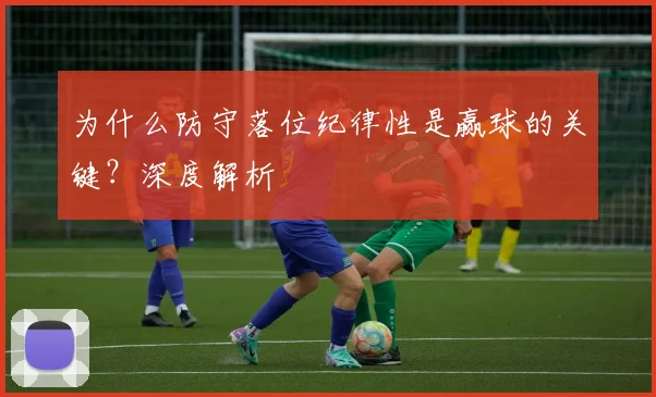 为什么防守落位纪律性是赢球的关键？深度解析