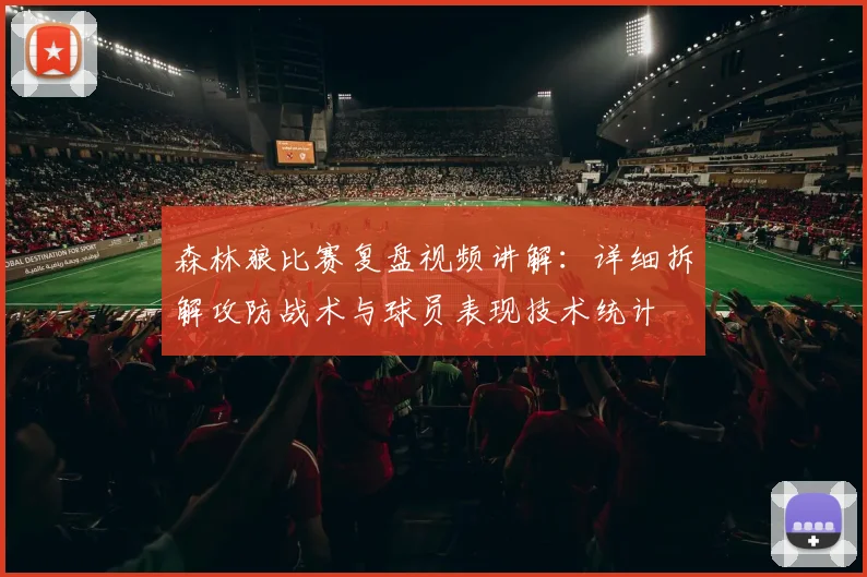 森林狼比赛复盘视频讲解：详细拆解攻防战术与球员表现技术统计