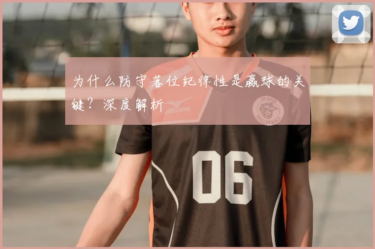 为什么防守落位纪律性是赢球的关键？深度解析
