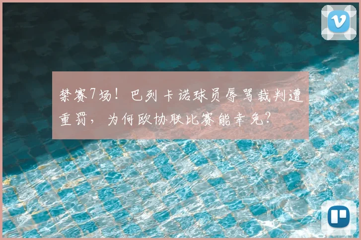 禁赛7场！巴列卡诺球员辱骂裁判遭重罚，为何欧协联比赛能幸免？