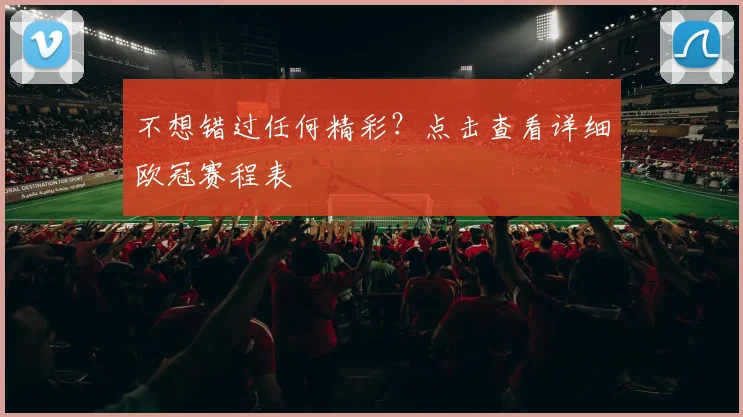 不想错过任何精彩？点击查看详细欧冠赛程表