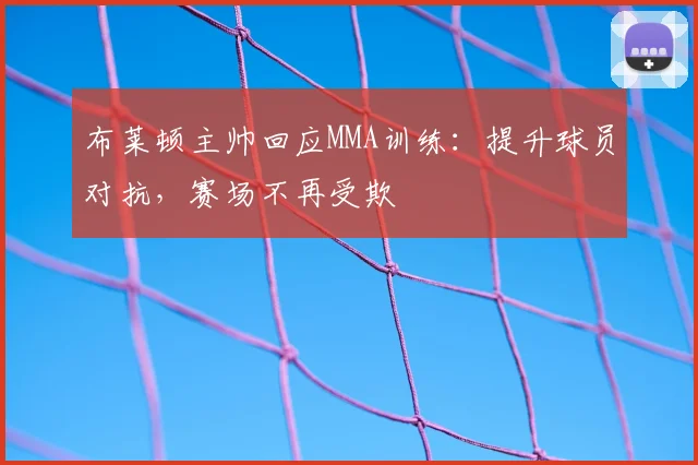 布莱顿主帅回应MMA训练：提升球员对抗，赛场不再受欺