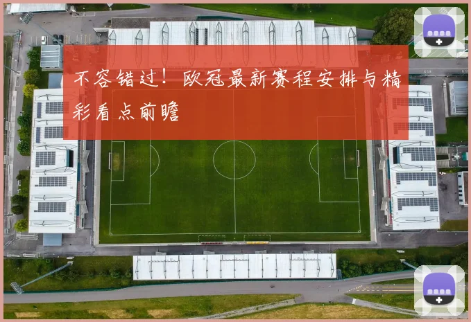 不容错过！欧冠最新赛程安排与精彩看点前瞻
