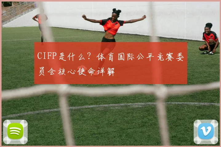 CIFP是什么？体育国际公平竞赛委员会核心使命详解