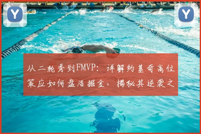 从二轮秀到FMVP：详解约基奇高位策应如何盘活掘金，揭秘其逆袭之路与球队战术体系
