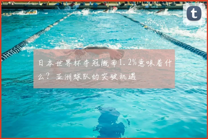 日本世界杯夺冠概率1.2%意味着什么？亚洲球队的突破机遇